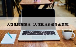 人性化網(wǎng)站建設（人性化設計是什么意思）