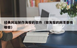 經(jīng)典網(wǎng)站制作海報(bào)的軟件（做海報(bào)的網(wǎng)頁(yè)都有哪些）