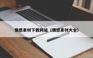 情感素材下載網(wǎng)站（情感素材大全）