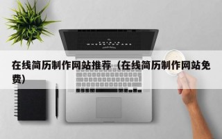 在線簡(jiǎn)歷制作網(wǎng)站推薦（在線簡(jiǎn)歷制作網(wǎng)站免費(fèi)）