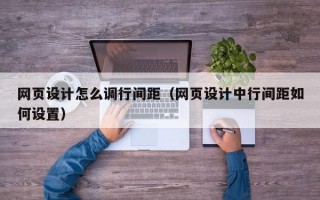 網(wǎng)頁設(shè)計怎么調(diào)行間距（網(wǎng)頁設(shè)計中行間距如何設(shè)置）