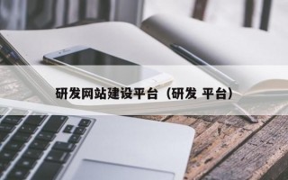 研發(fā)網(wǎng)站建設(shè)平臺(tái)（研發(fā) 平臺(tái)）