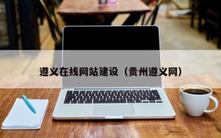 遵義在線網(wǎng)站建設（貴州遵義網(wǎng)）