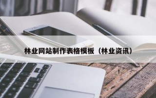 林業(yè)網(wǎng)站制作表格模板（林業(yè)資訊）
