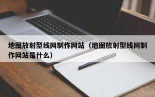 地圖放射型線網(wǎng)制作網(wǎng)站（地圖放射型線網(wǎng)制作網(wǎng)站是什么）