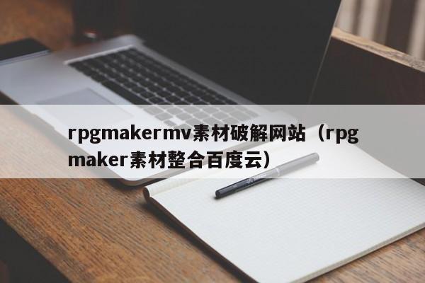 rpgmakermv素材破解網站(rpgmaker素材整合百度云)