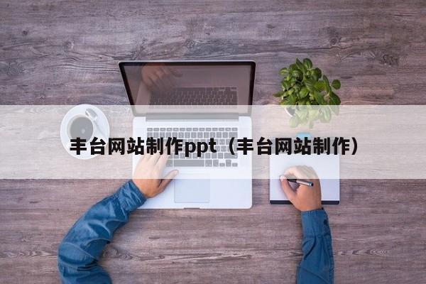 豐臺(tái)網(wǎng)站制作ppt(豐臺(tái)網(wǎng)站制作)