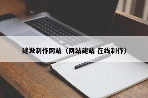建設(shè)制作網(wǎng)站(網(wǎng)站建站 在線制作)